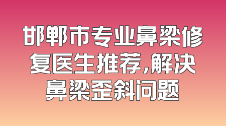 邯郸市专业鼻梁修复医生推荐，解决鼻梁歪斜问题