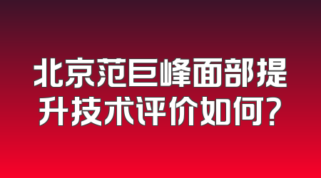 北京范巨峰面部提升技术评价如何？