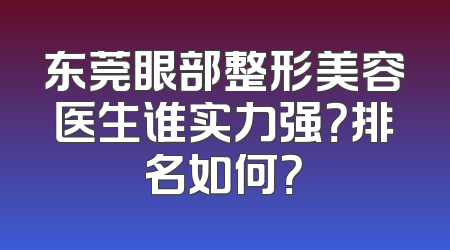 东莞眼部整形美容医生谁实力强？排名如何？