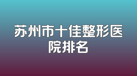 苏州市十佳整形医院排名