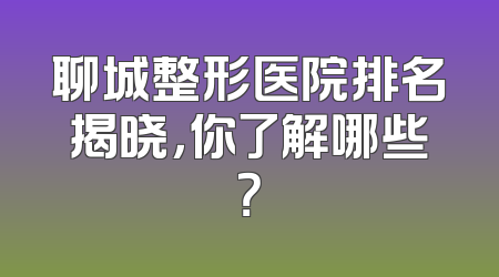 聊城整形医院排名揭晓，你了解哪些？