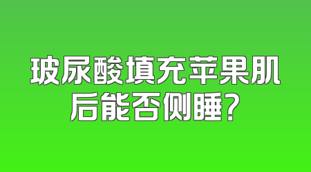 玻尿酸填充苹果肌后能否侧睡？