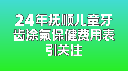 24年抚顺儿童牙齿涂氟保健费用表引关注