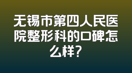 无锡市第四人民医院整形科的口碑怎么样？