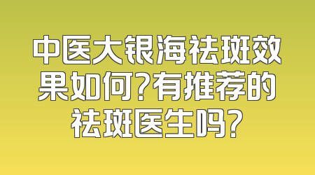 中医大银海祛斑效果如何？有推荐的祛斑医生吗？