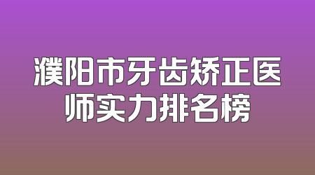濮阳市牙齿矫正医师实力排名榜