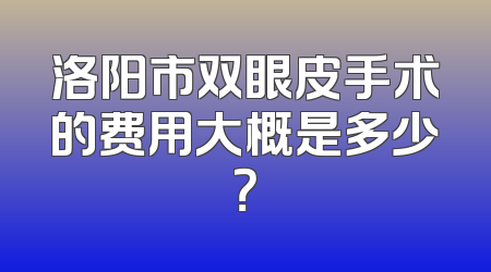 洛阳市双眼皮手术的费用大概是多少？