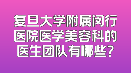 复旦大学附属闵行医院医学美容科的医生团队有哪些？