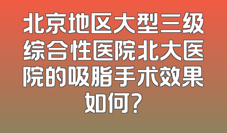 北京地区大型三级综合性医院北大医院的吸脂手术效果如何？