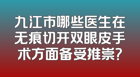 九江市哪些医生在无痕切开双眼皮手术方面备受推崇？