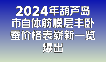 2024年葫芦岛市自体筋膜层丰卧蚕价格表崭新一览爆出