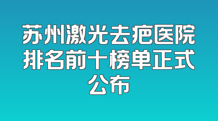 苏州激光去疤医院排名前十榜单正式公布