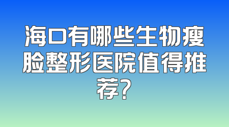 海口有哪些生物瘦脸整形医院值得推荐？