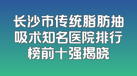 长沙市传统脂肪抽吸术知名医院排行榜前十强揭晓