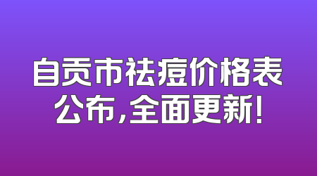 自贡市祛痘价格表公布，全面更新！