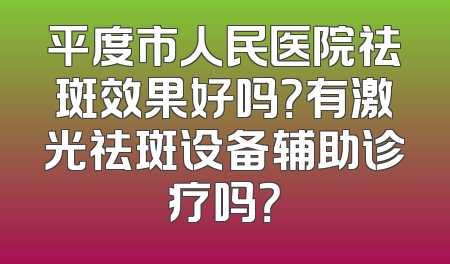 平度市人民医院祛斑效果好吗？有激光祛斑设备辅助诊疗吗？