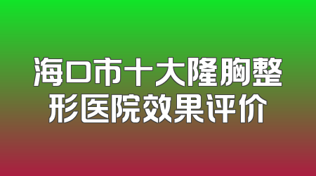 海口市十大隆胸整形医院效果评价