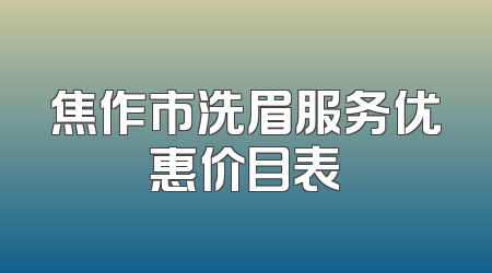焦作市洗眉服务优惠价目表