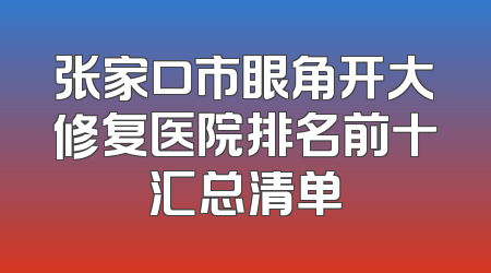 张家口市眼角开大修复医院排名前十汇总清单