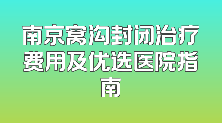 南京窝沟封闭治疗费用及优选医院指南