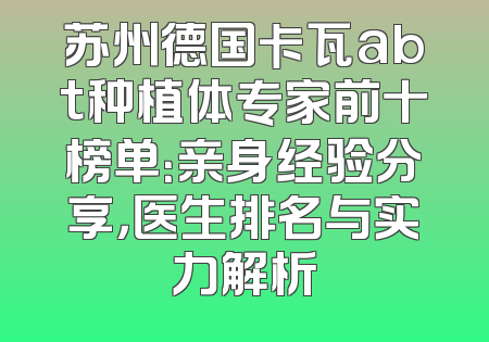 苏州德国卡瓦abt种植体专家前十榜单：亲身经验分享，医生排名与实力解析