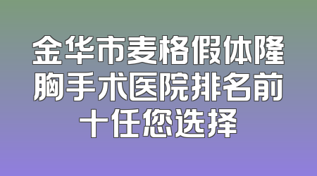 金华市麦格假体隆胸手术医院排名前十任您选择
