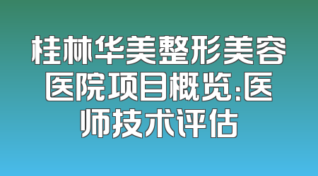 桂林华美整形美容医院项目概览：医师技术评估