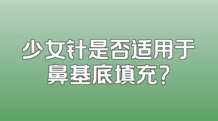 少女针是否适用于鼻基底填充？