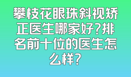 攀枝花眼珠斜视矫正医生哪家好？排名前十位的医生怎么样？