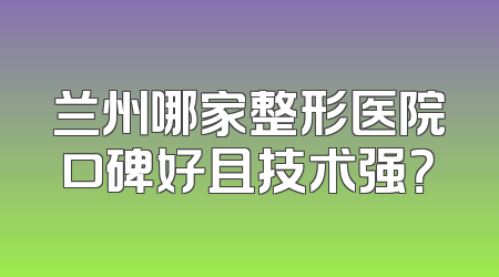 兰州哪家整形医院口碑好且技术强？