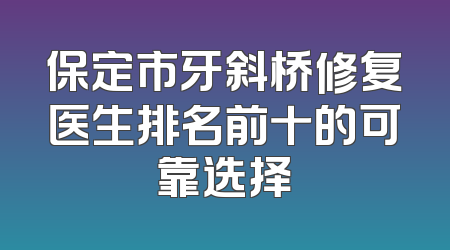 保定市牙斜桥修复医生排名前十的可靠选择