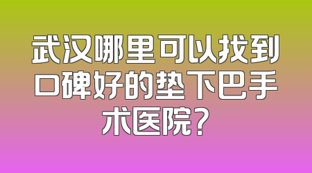 武汉哪里可以找到口碑好的垫下巴手术医院？