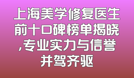 上海美学修复医生前十口碑榜单揭晓，专业实力与信誉并驾齐驱