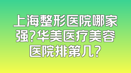 上海整形医院哪家强？华美医疗美容医院排第几？