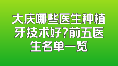 大庆哪些医生种植牙技术好？前五医生名单一览
