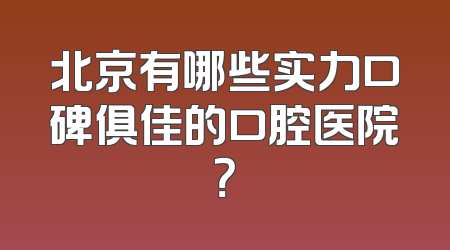 北京有哪些实力口碑俱佳的口腔医院？