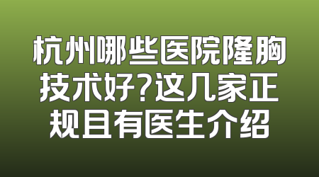 杭州哪些医院隆胸技术好？这几家正规且有医生介绍