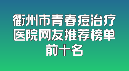 衢州市青春痘治疗医院网友推荐榜单前十名