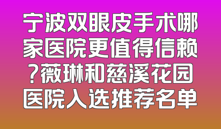 宁波双眼皮手术哪家医院更值得信赖？薇琳和慈溪花园医院入选推荐名单