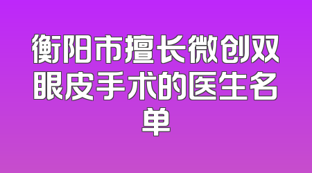 衡阳市擅长微创双眼皮手术的医生名单