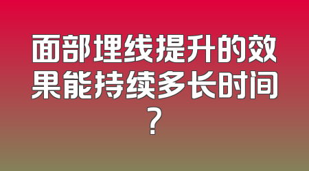 面部埋线提升的效果能持续多长时间？