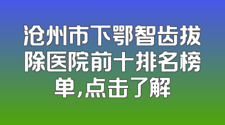 沧州市下鄂智齿拔除医院前十排名榜单，点击了解