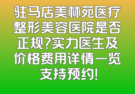 驻马店美林苑医疗整形美容医院是否正规？实力医生及价格费用详情一览 支持预约！