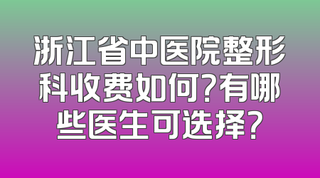 浙江省中医院整形科收费如何？有哪些医生可选择？