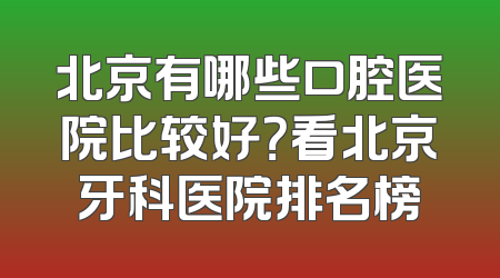 北京有哪些口腔医院比较好？看北京牙科医院排名榜