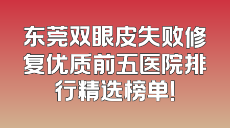 东莞双眼皮失败修复优质前五医院排行精选榜单！