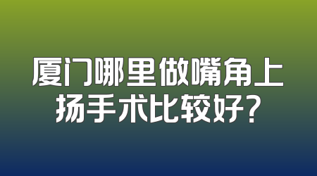 厦门哪里做嘴角上扬手术比较好？