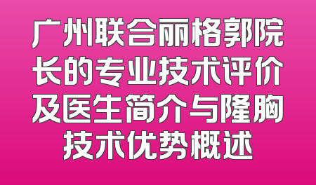 广州联合丽格郭院长的专业技术评价及医生简介与隆胸技术优势概述