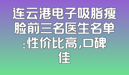 连云港电子吸脂瘦脸前三名医生名单：性价比高，口碑佳