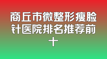 商丘市微整形瘦脸针医院排名推荐前十